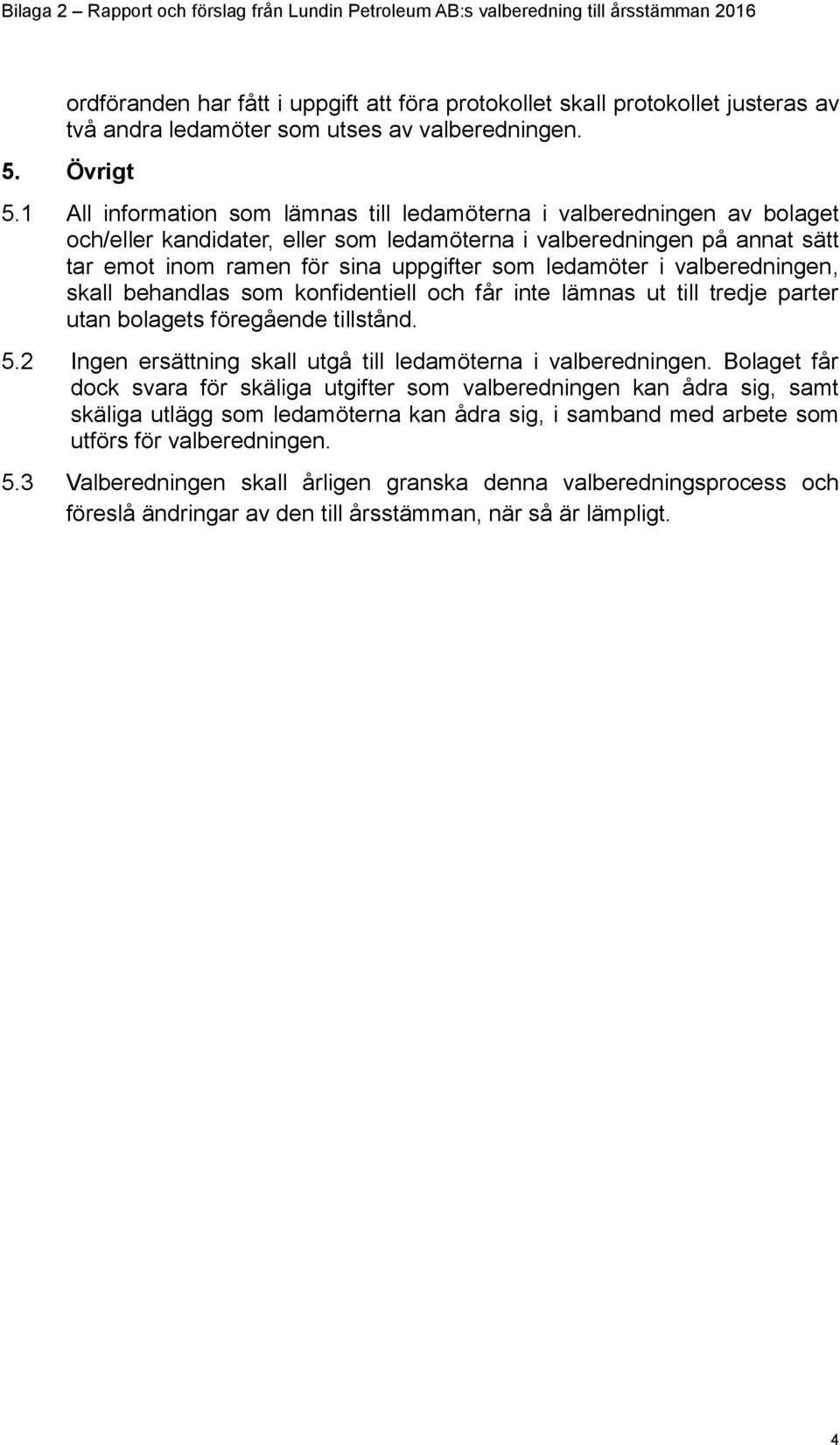 1 All information som lämnas till ledamöterna i valberedningen av bolaget och/eller kandidater, eller som ledamöterna i valberedningen på annat sätt tar emot inom ramen för sina uppgifter som