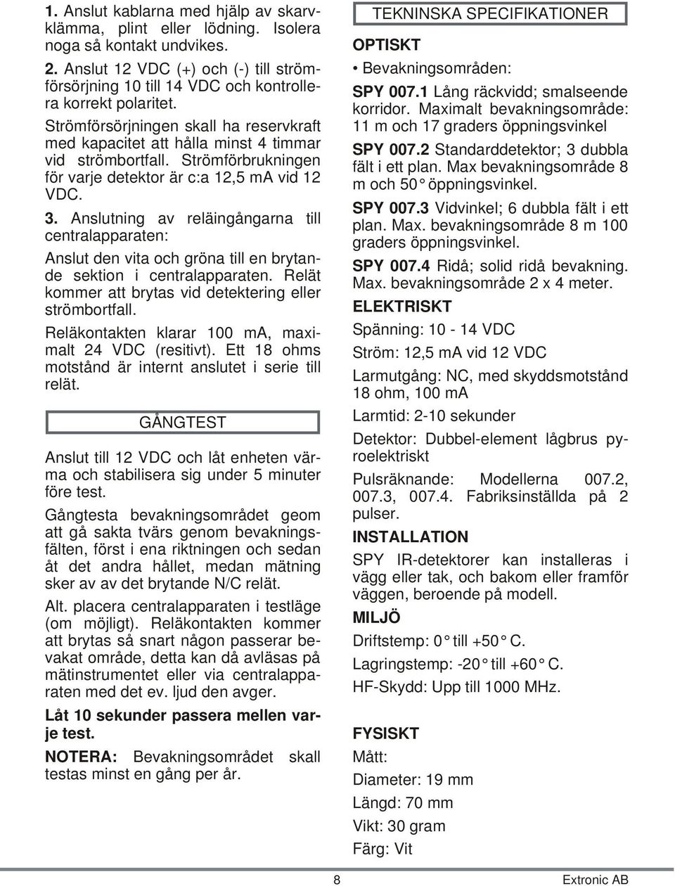 Ström för sörj ning en skall ha re serv kraft med ka pa ci tet att hål la minst 4 tim mar vid ström bort fall. Ström förb ruk ning en för var je de tek tor är c:a 12,5 ma vid 12 VDC. 3.