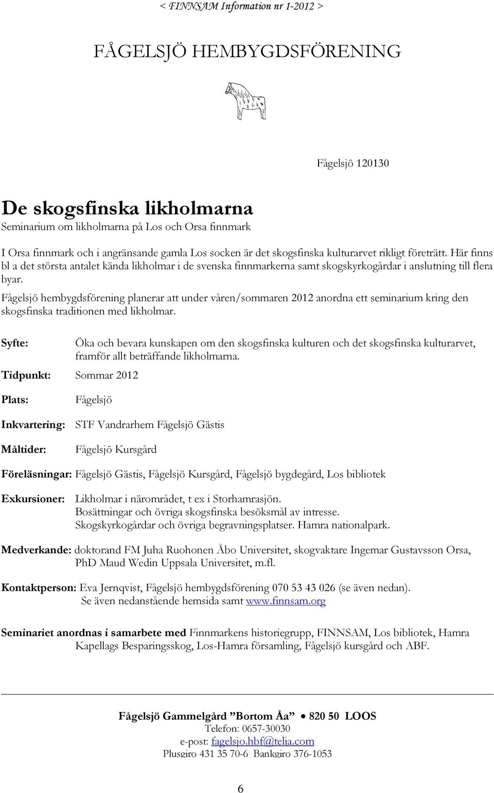 Fågelsjö hembygdsförening planerar att under våren/sommaren 2012 anordna ett seminarium kring den skogsfinska traditionen med likholmar.