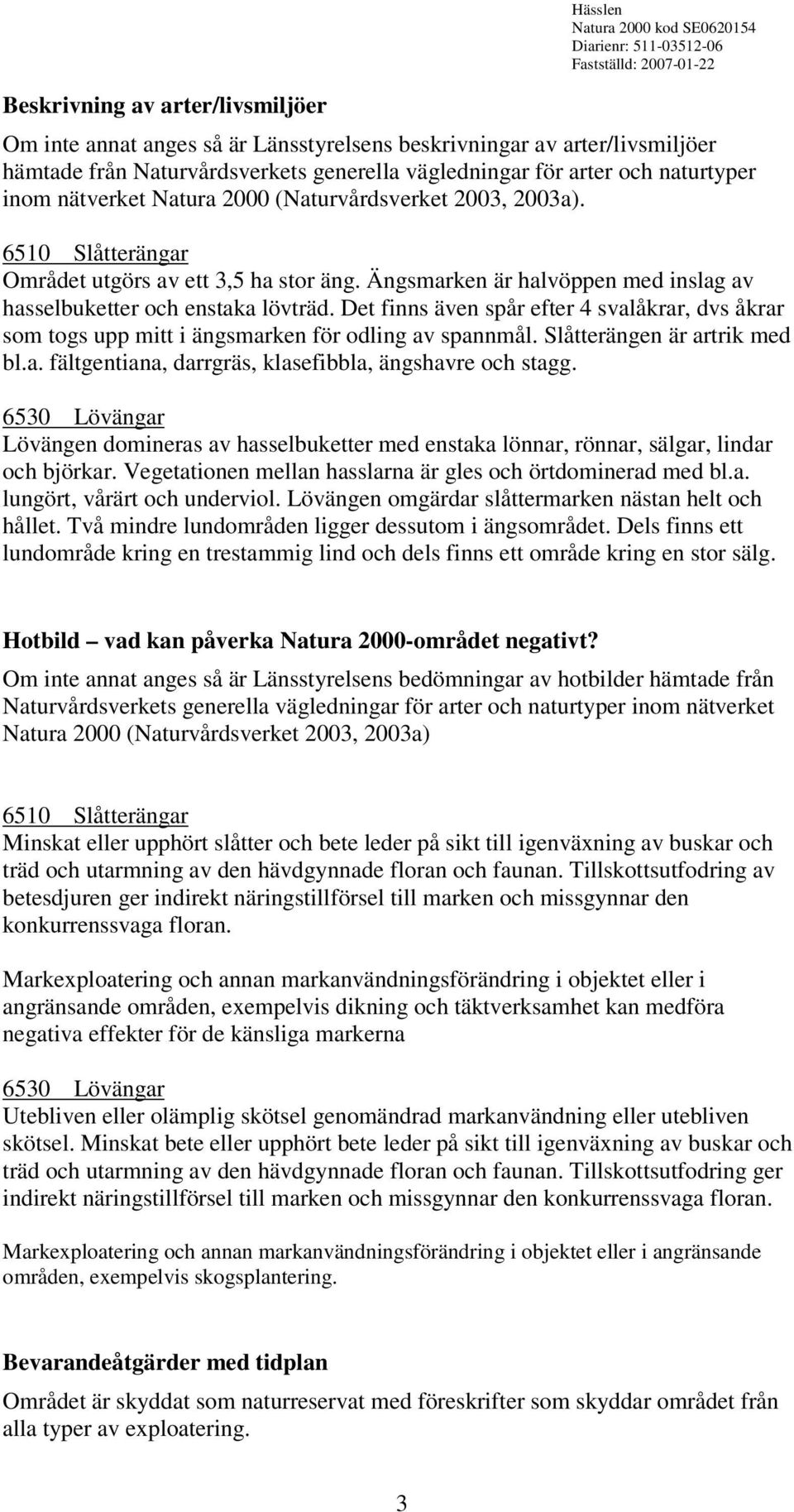 Det finns även spår efter 4 svalåkrar, dvs åkrar som togs upp mitt i ängsmarken för odling av spannmål. Slåtterängen är artrik med bl.a. fältgentiana, darrgräs, klasefibbla, ängshavre och stagg.