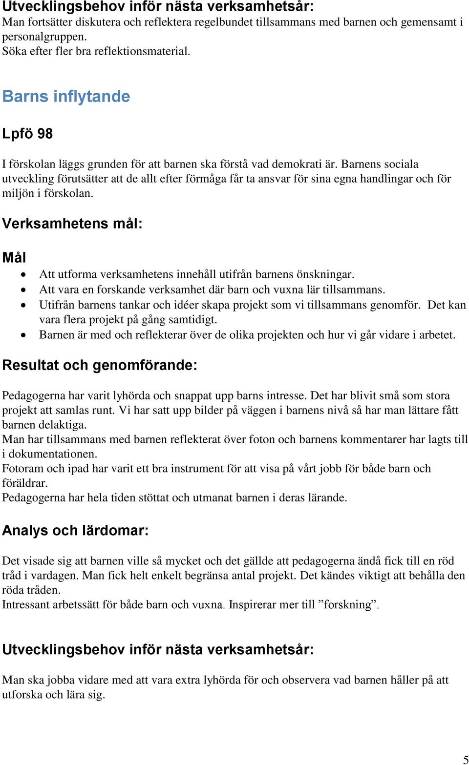 Barnens sociala utveckling förutsätter att de allt efter förmåga får ta ansvar för sina egna handlingar och för miljön i förskolan. Mål Att utforma verksamhetens innehåll utifrån barnens önskningar.