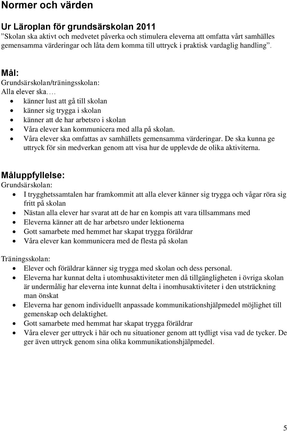 Våra elever ska omfattas av samhällets gemensamma värderingar. De ska kunna ge uttryck för sin medverkan genom att visa hur de upplevde de olika aktiviterna.