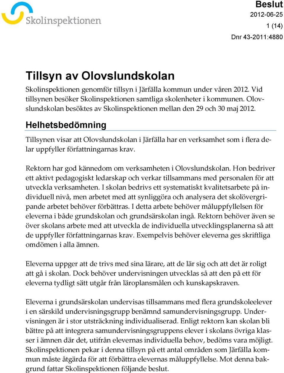 Helhetsbedömning Tillsynen visar att Olovslundskolan i Järfälla har en verksamhet som i flera delar uppfyller författningarnas krav. Rektorn har god kännedom om verksamheten i Olovslundskolan.