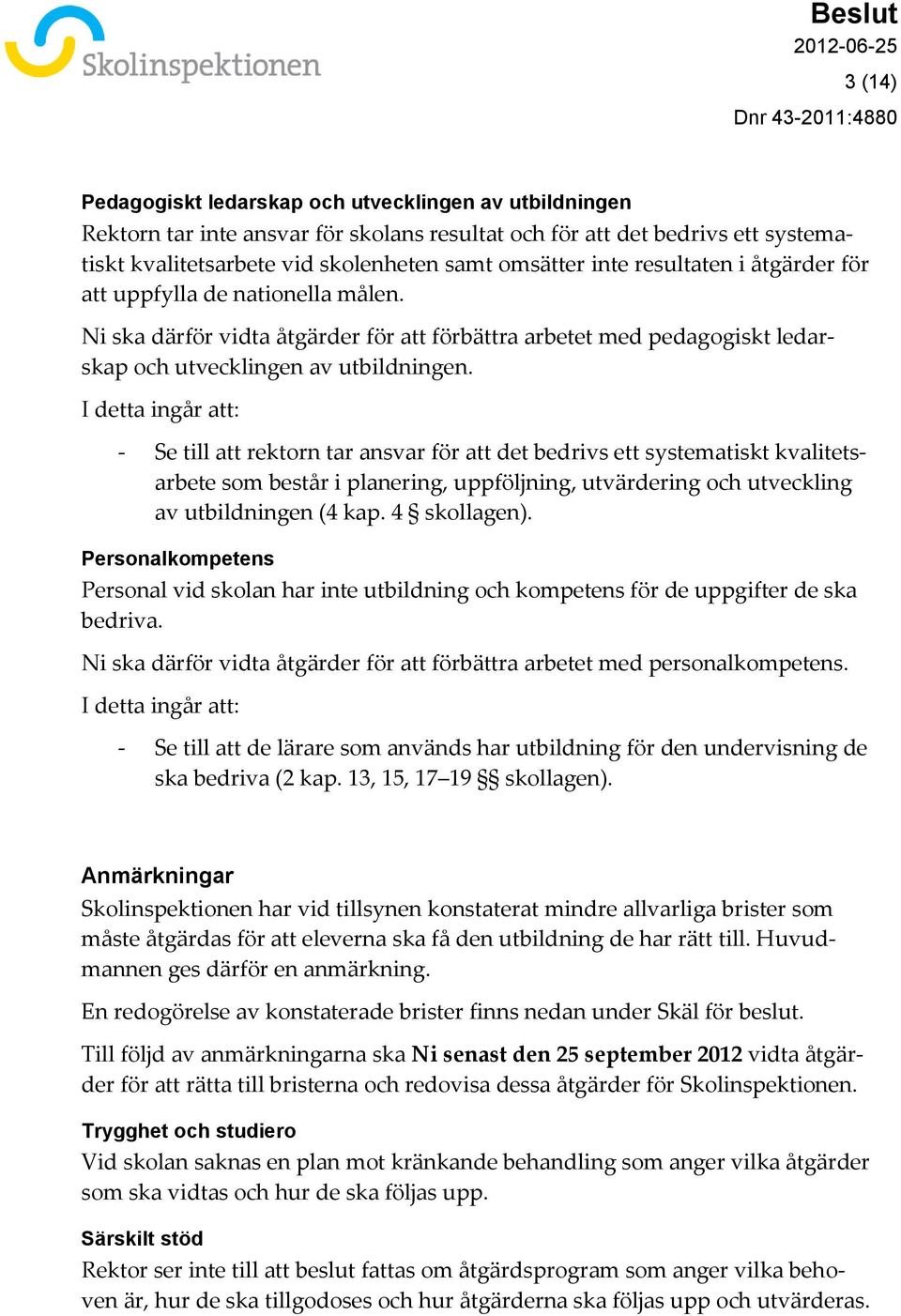I detta ingår att: - Se till att rektorn tar ansvar för att det bedrivs ett systematiskt kvalitetsarbete som består i planering, uppföljning, utvärdering och utveckling av utbildningen (4 kap.