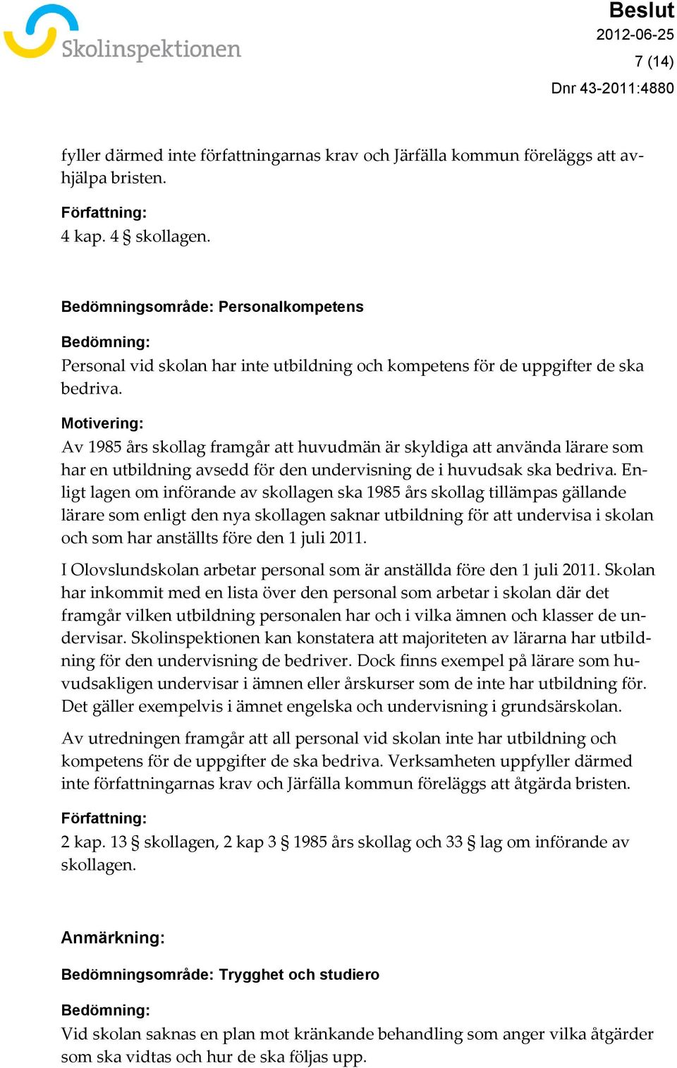 Motivering: Av 1985 års skollag framgår att huvudmän är skyldiga att använda lärare som har en utbildning avsedd för den undervisning de i huvudsak ska bedriva.