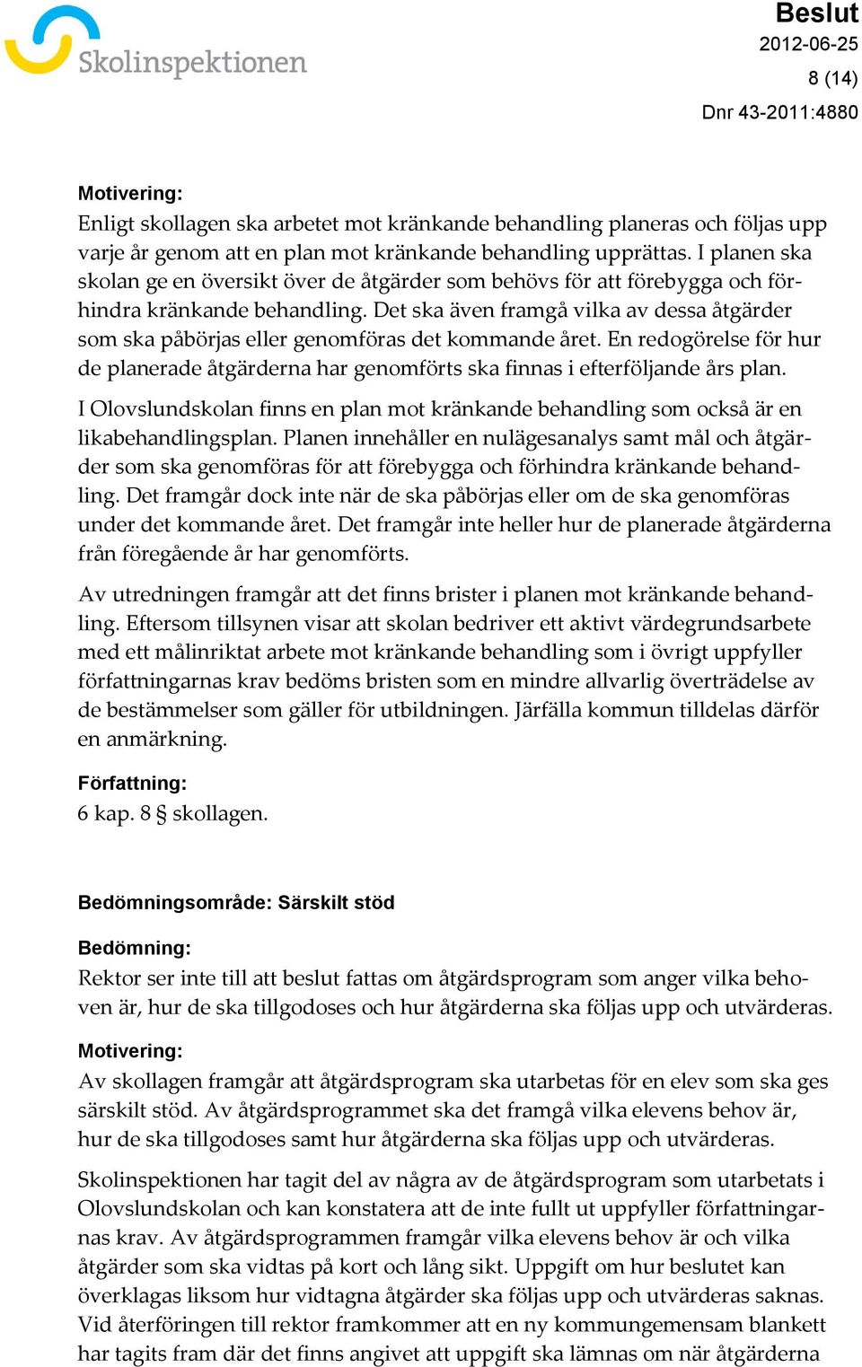 Det ska även framgå vilka av dessa åtgärder som ska påbörjas eller genomföras det kommande året. En redogörelse för hur de planerade åtgärderna har genomförts ska finnas i efterföljande års plan.