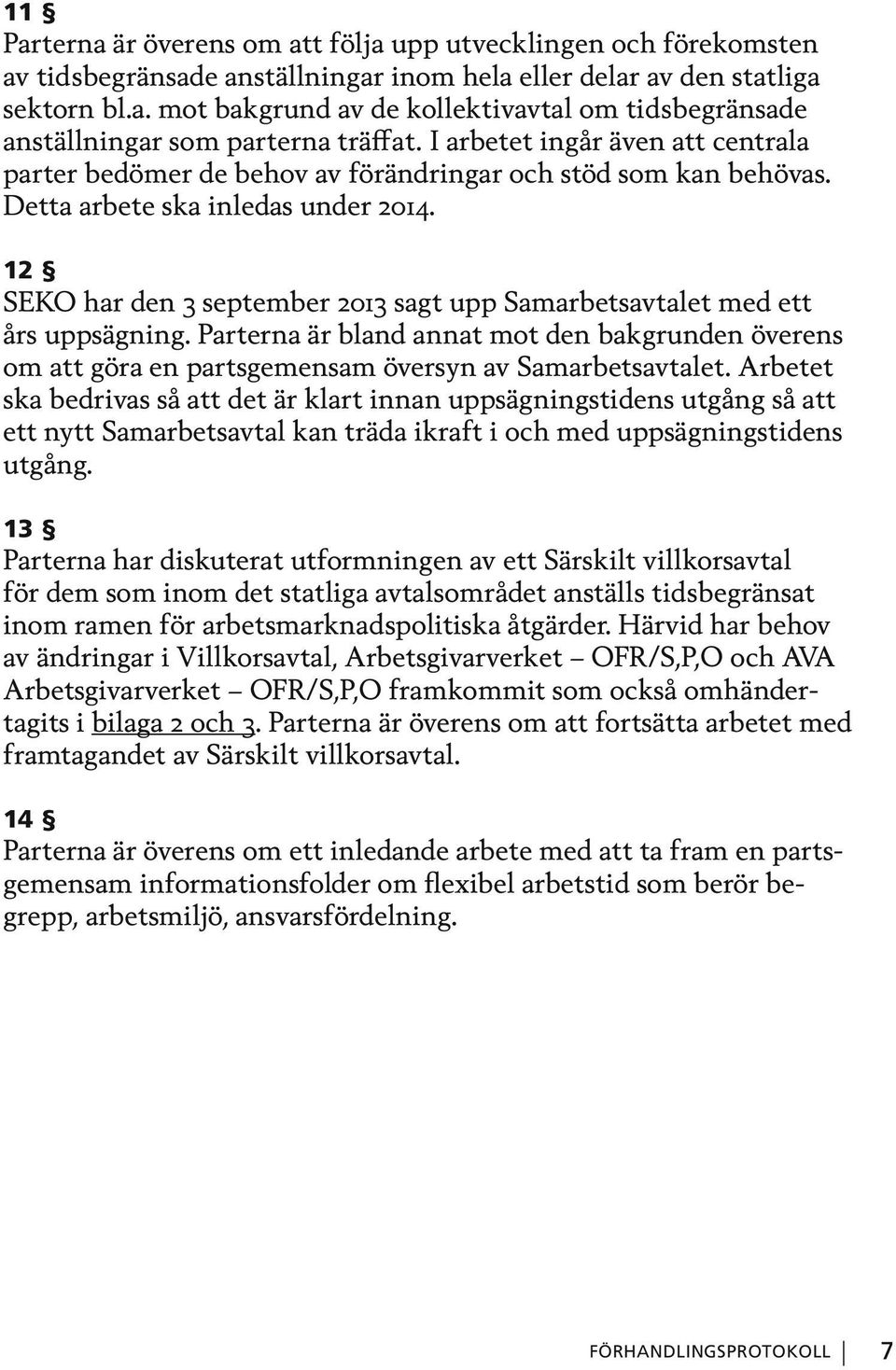 12 SEKO har den 3 september 2013 sagt upp Samarbetsavtalet med ett års uppsägning. Parterna är bland annat mot den bakgrunden överens om att göra en partsgemensam översyn av Samarbetsavtalet.