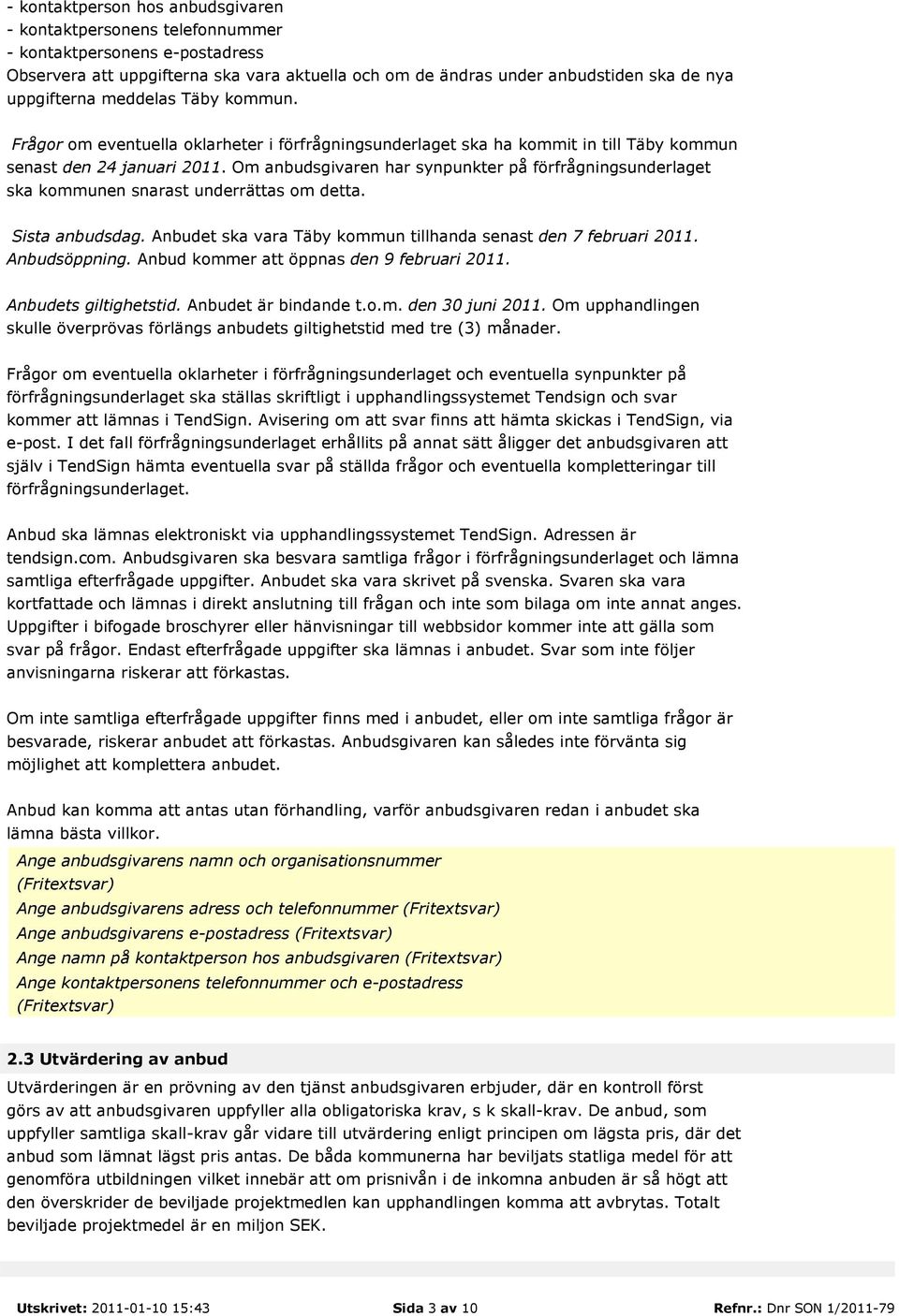 Om anbudsgivaren har synpunkter på förfrågningsunderlaget ska kommunen snarast underrättas om detta. Sista anbudsdag. Anbudet ska vara Täby kommun tillhanda senast den 7 februari 2011. Anbudsöppning.