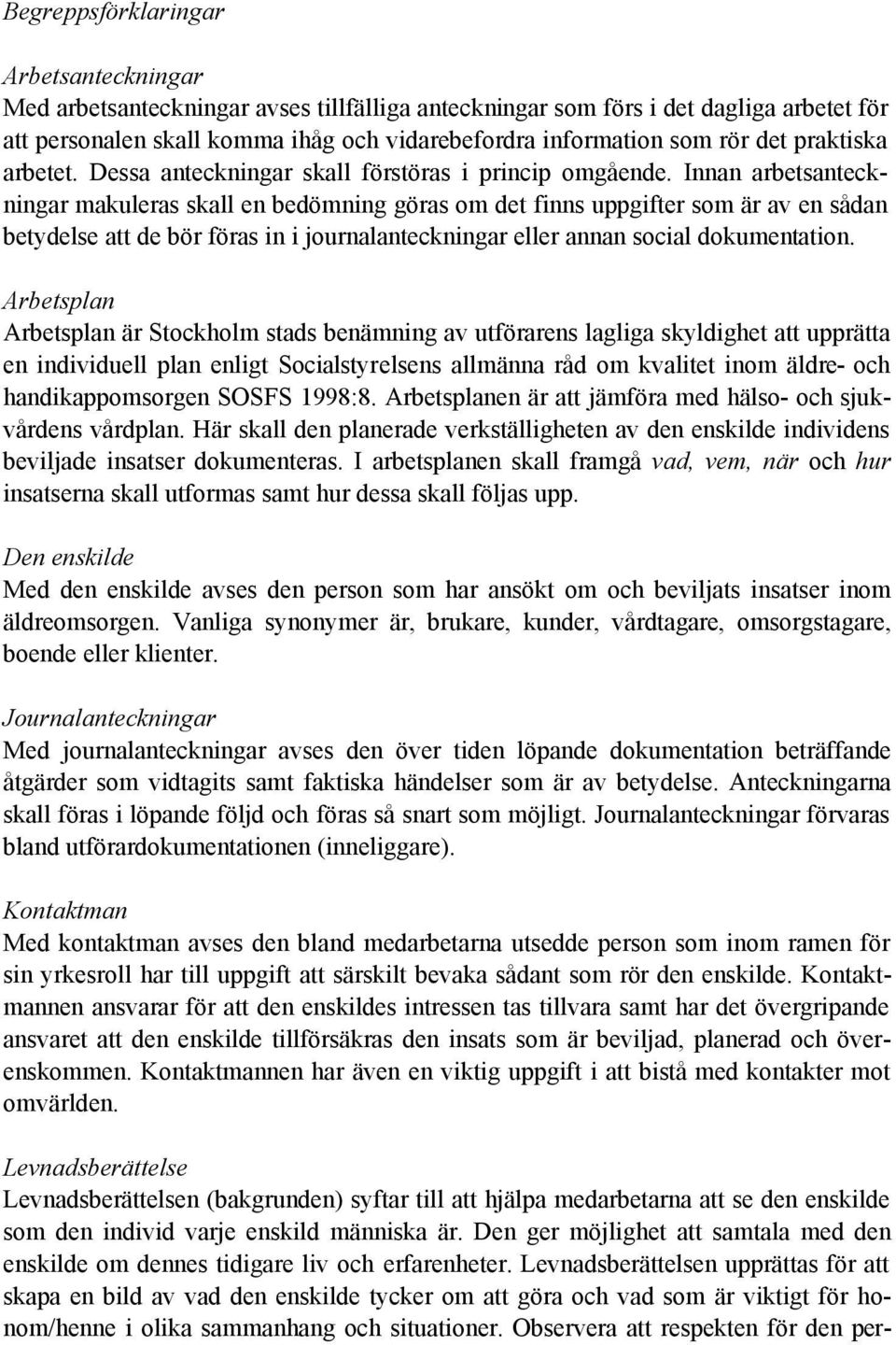 Innan arbetsanteckningar makuleras skall en bedömning göras om det finns uppgifter som är av en sådan betydelse att de bör föras in i journalanteckningar eller annan social dokumentation.