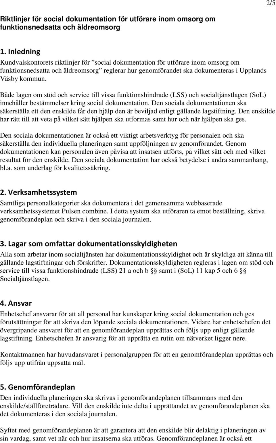 Både lagen om stöd och service till vissa funktionshindrade (LSS) och socialtjänstlagen (SoL) innehåller bestämmelser kring social dokumentation.