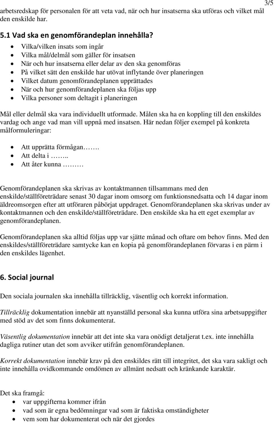 Vilket datum genomförandeplanen upprättades När och hur genomförandeplanen ska följas upp Vilka personer som deltagit i planeringen Mål eller delmål ska vara individuellt utformade.