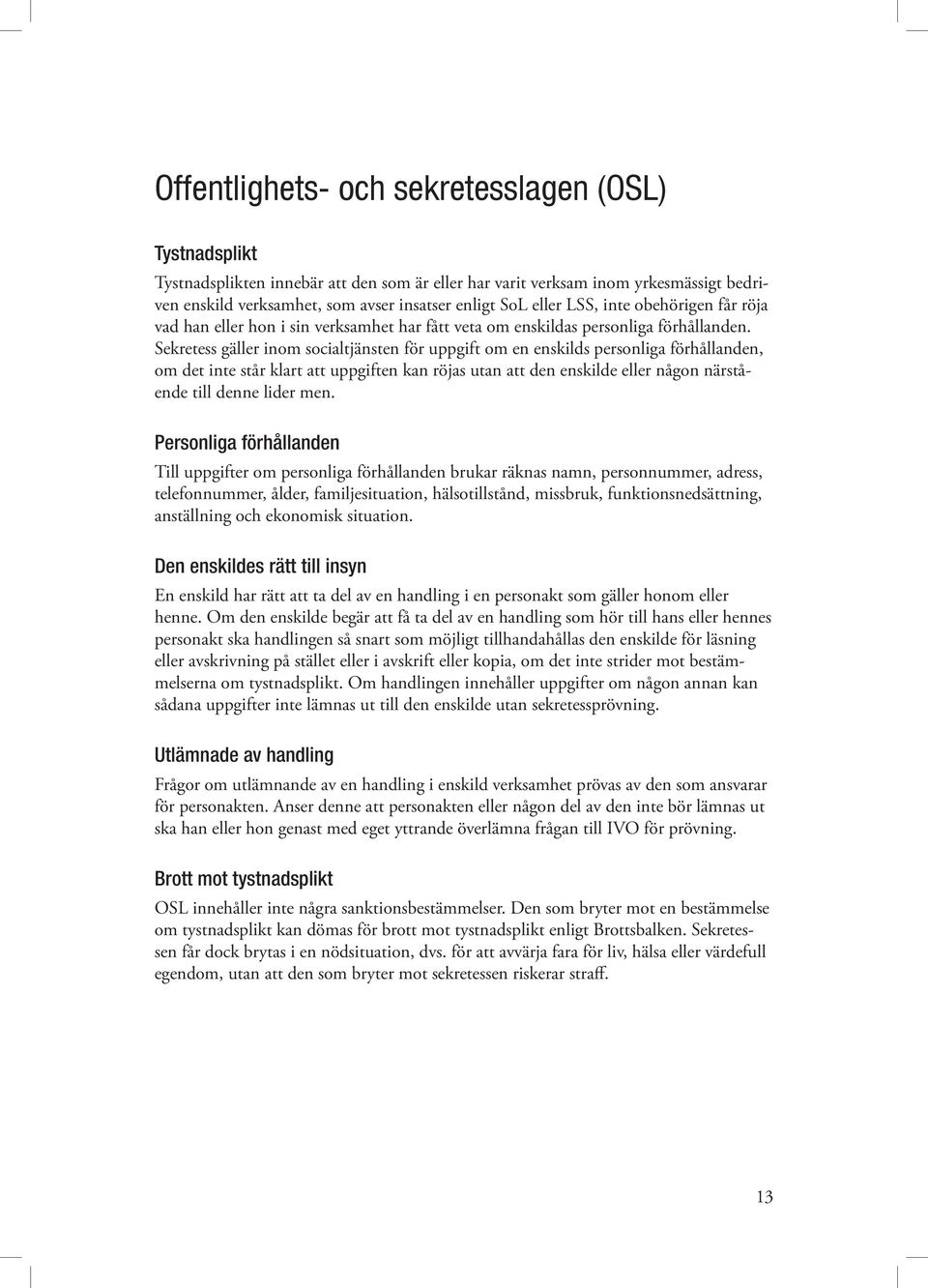 Sekretess gäller inom socialtjänsten för uppgift om en enskilds personliga förhållanden, om det inte står klart att uppgiften kan röjas utan att den enskilde eller någon närstående till denne lider