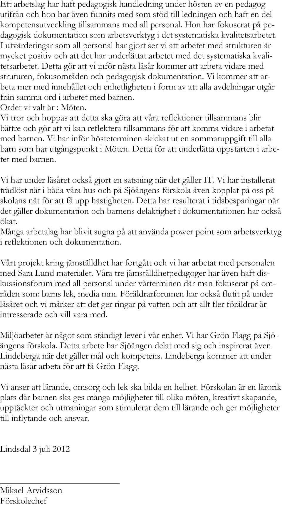 I utvärderingar som all personal har gjort ser vi att arbetet med strukturen är mycket positiv och att det har underlättat arbetet med det systematiska kvalitetsarbetet.