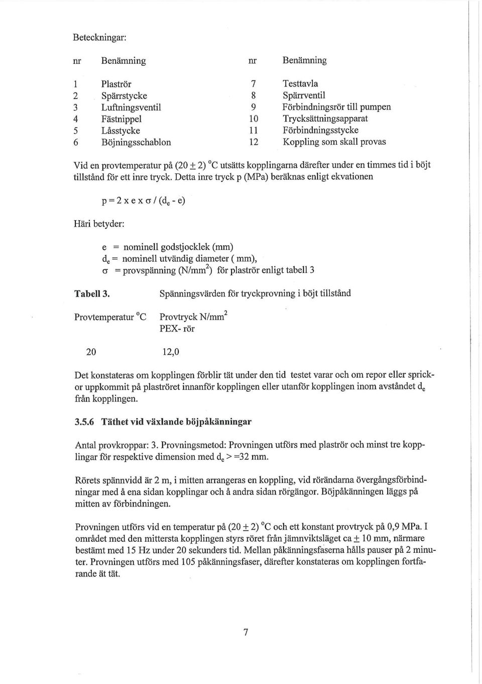 Detta inre tryck p (MPa) beräknas enligt ekvationen Häri betyder: p = 2 x e x a / (d e - e) e = nominell godstjocklek (mm) dg = nominell utvändig diameter (mm), a = provspänning (N/mm 2 ) för