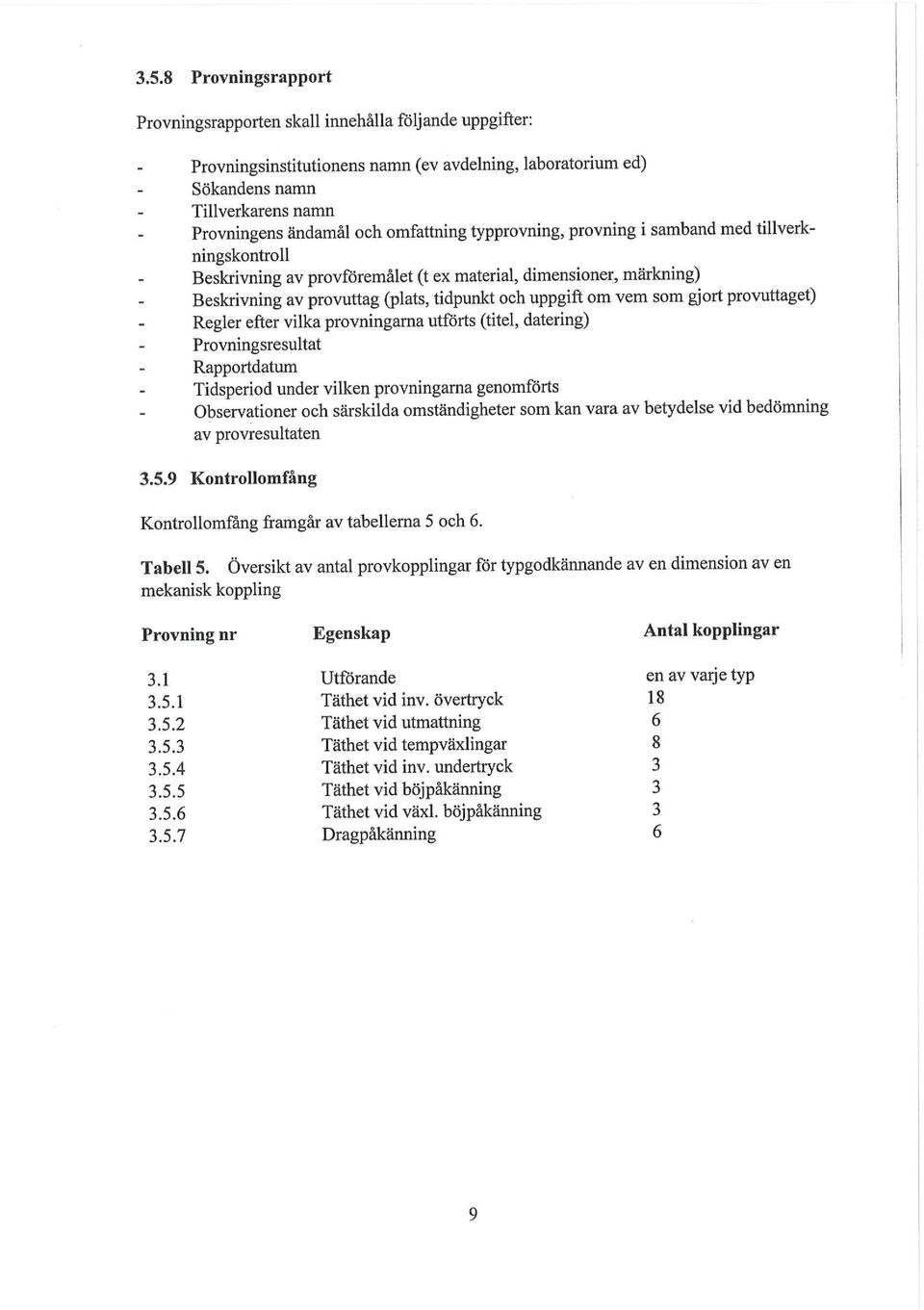 som gjort provuttaget) Regler efter vilka provningarna utförts (titel, datering) Provningsresultat Rapportdatum Tidsperiod under vilken provningarna genomförts Observationer och särskilda
