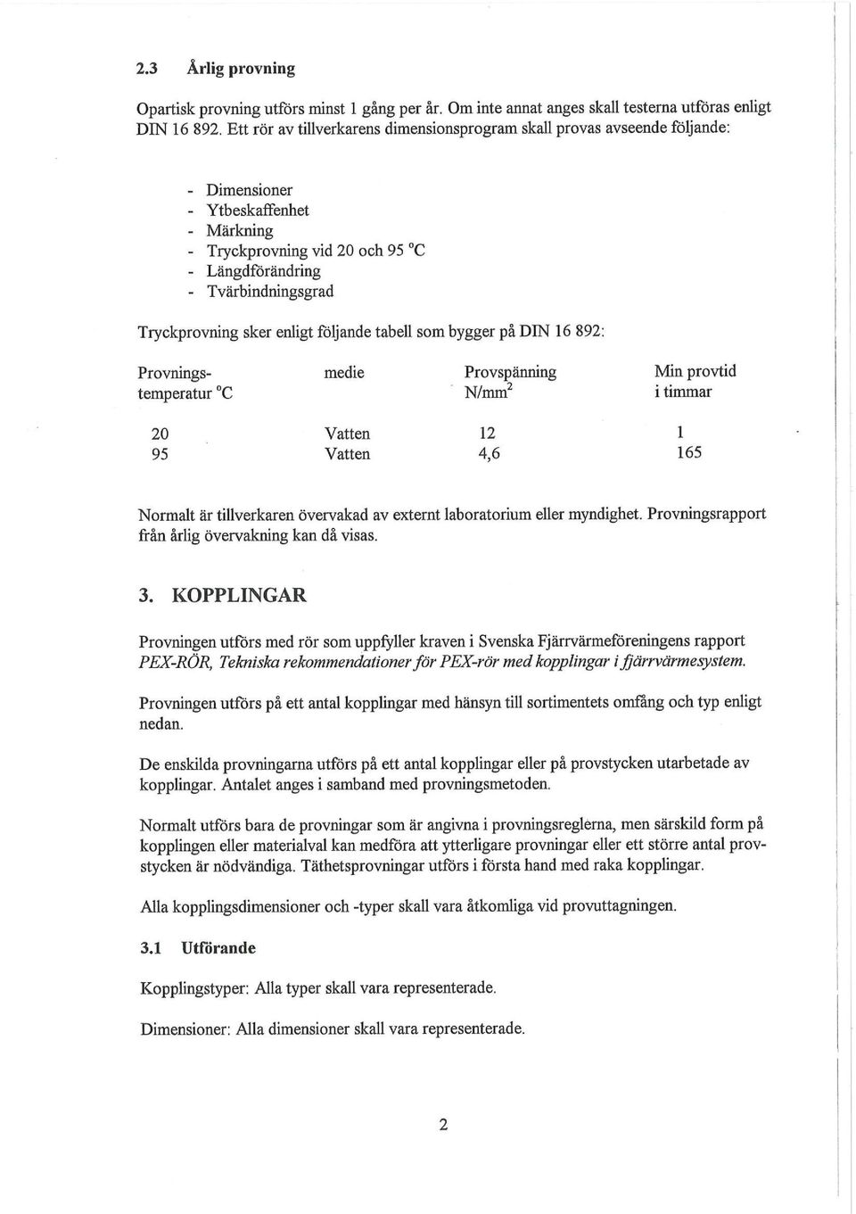 Tryckprovning sker enligt följande tabell som bygger på DIN 16 892: Provnings- medie Provspänning Min provtid temperatur C N/mm 2 i timmar 20 Vatten 12 1 95 Vatten 4,6 165 Normalt är tillverkaren