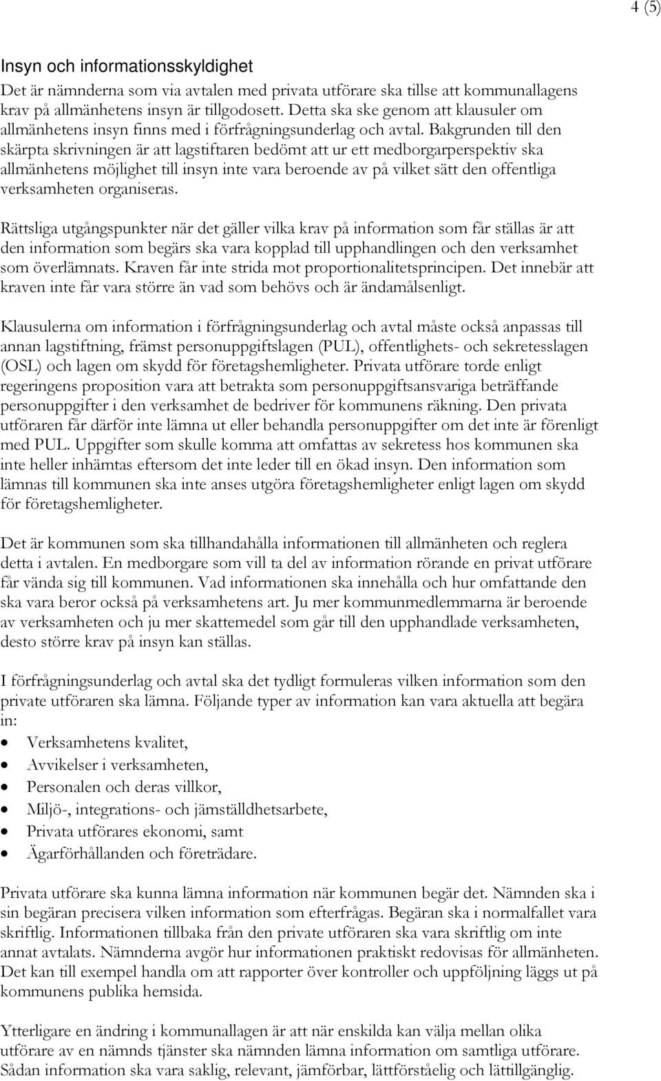 Bakgrunden till den skärpta skrivningen är att lagstiftaren bedömt att ur ett medborgarperspektiv ska allmänhetens möjlighet till insyn inte vara beroende av på vilket sätt den offentliga