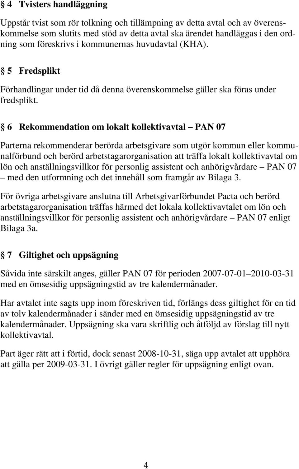 6 Rekommendation om lokalt kollektivavtal PAN 07 Parterna rekommenderar berörda arbetsgivare som utgör kommun eller kommunalförbund och berörd arbetstagarorganisation att träffa lokalt kollektivavtal