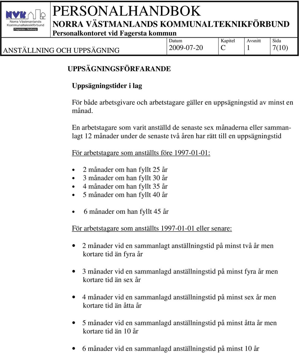 om han fyllt 25 år 3 månader om han fyllt 30 år 4 månader om han fyllt 35 år 5 månader om han fyllt 40 år 6 månader om han fyllt 45 år För arbetstagare som anställts 997-0-0 eller senare: 2 månader