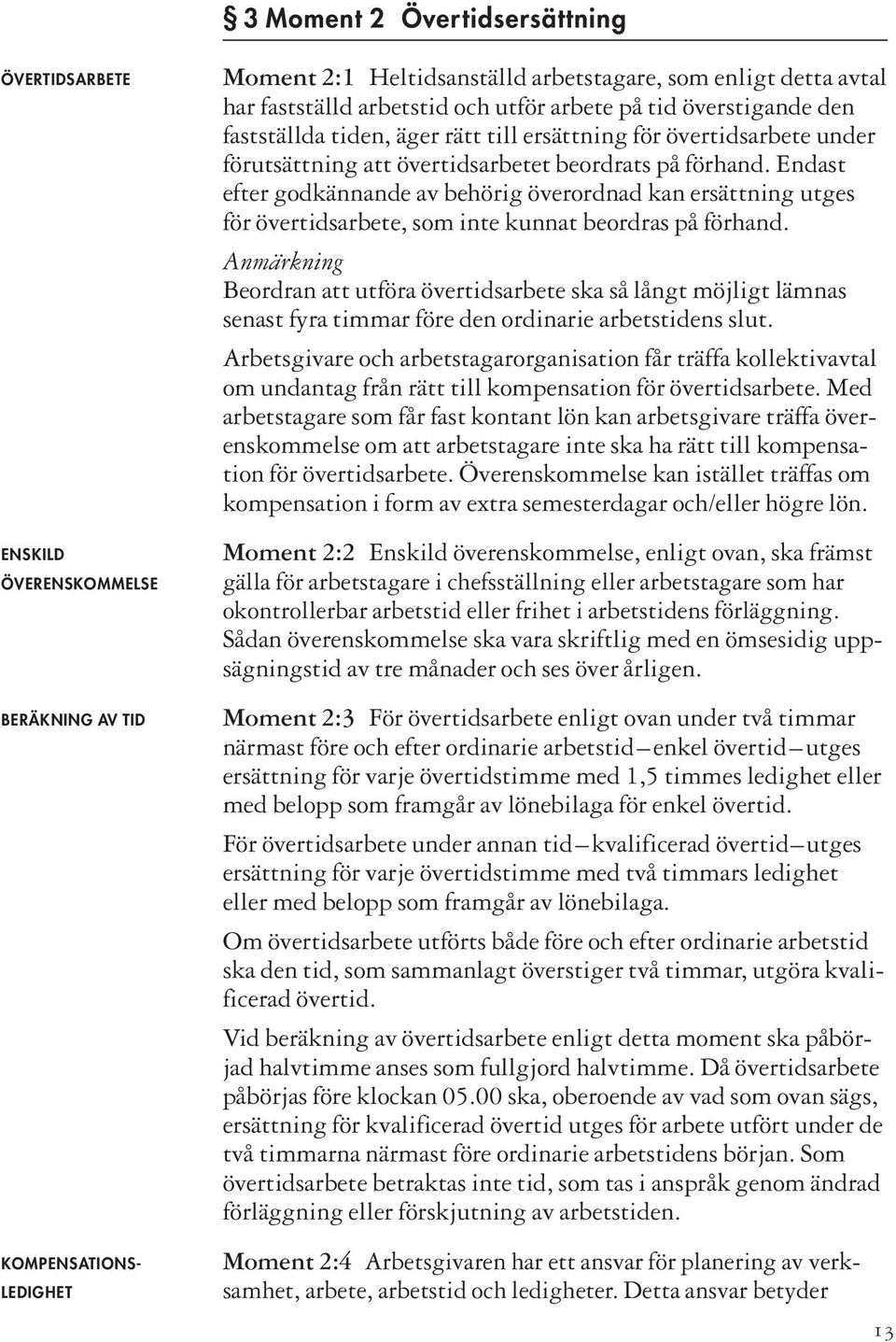 Endast efter godkännande av behörig överordnad kan ersättning utges för övertidsarbete, som inte kunnat beordras på förhand.