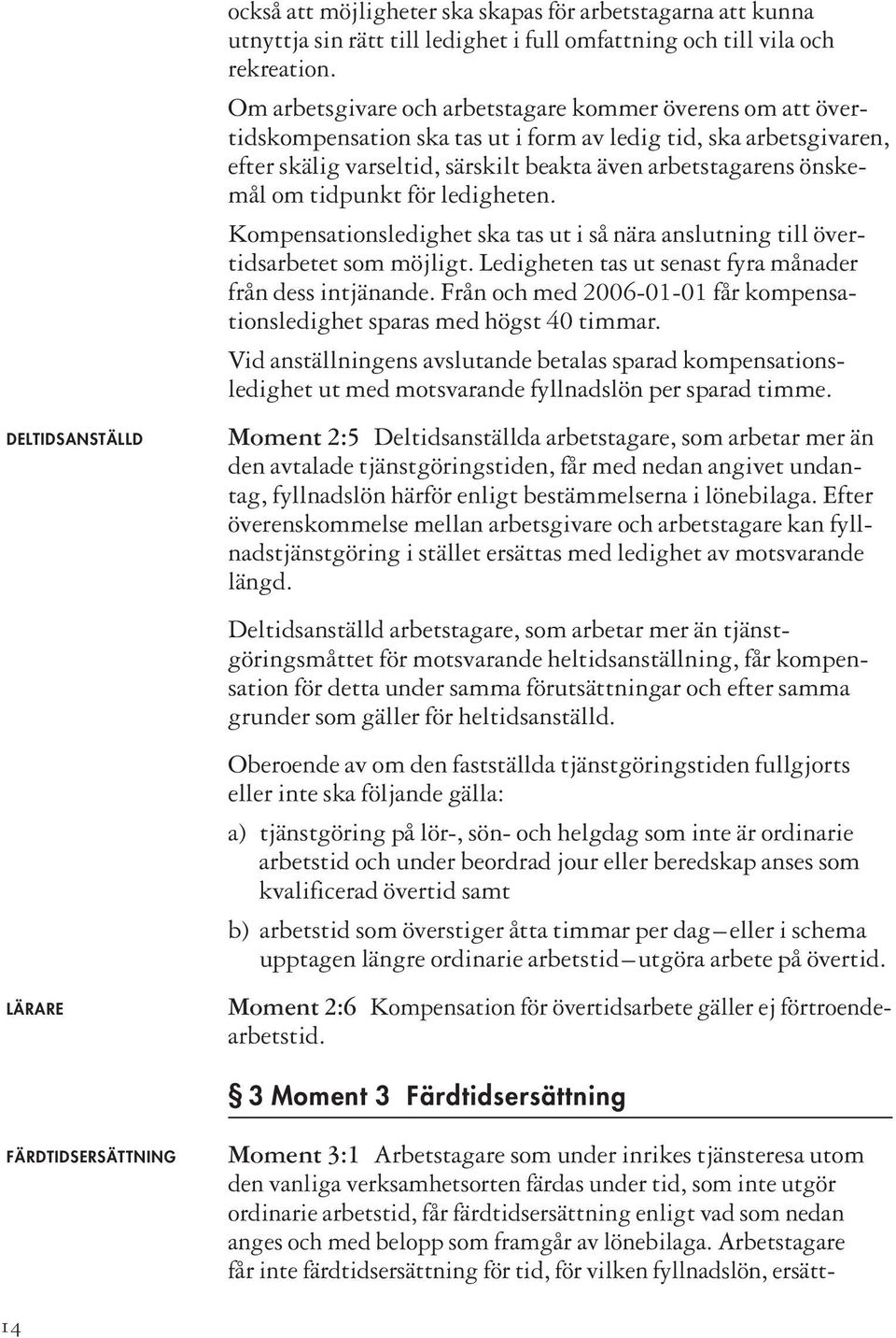 tidpunkt för ledigheten. Kompensationsledighet ska tas ut i så nära anslutning till övertidsarbetet som möjligt. Ledigheten tas ut senast fyra månader från dess intjänande.