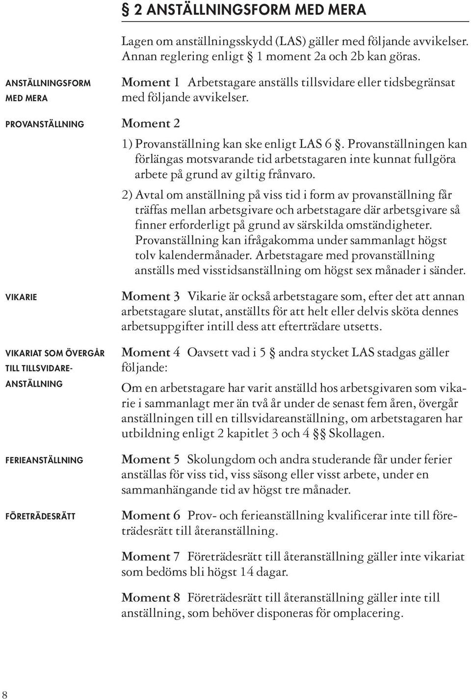 1) Provanställning kan ske enligt LAS 6. Provanställningen kan förlängas motsvarande tid arbetstagaren inte kunnat fullgöra arbete på grund av giltig frånvaro.