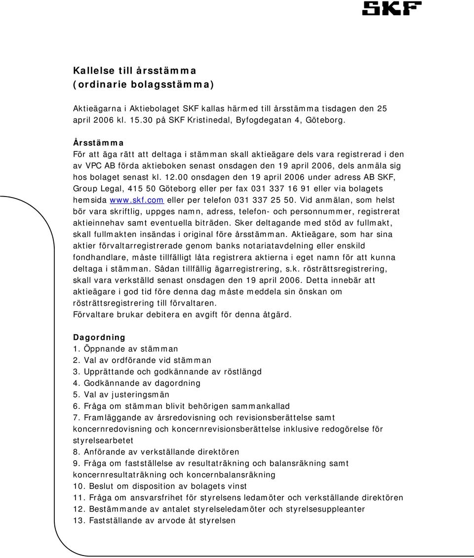 00 onsdagen den 19 april 2006 under adress AB SKF, Group Legal, 415 50 Göteborg eller per fax 031 337 16 91 eller via bolagets hemsida www.skf.com eller per telefon 031 337 25 50.