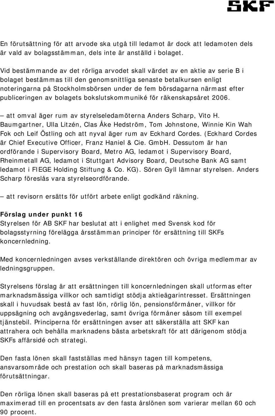 börsdagarna närmast efter publiceringen av bolagets bokslutskommuniké för räkenskapsåret 2006. att omval äger rum av styrelseledamöterna Anders Scharp, Vito H.