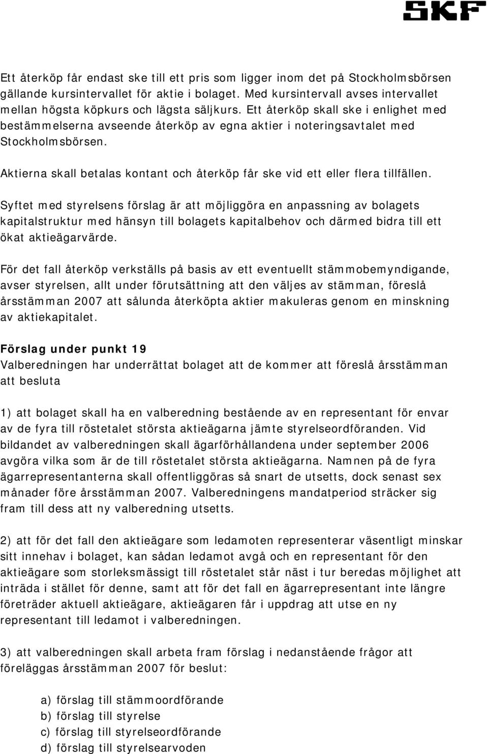 Ett återköp skall ske i enlighet med bestämmelserna avseende återköp av egna aktier i noteringsavtalet med Stockholmsbörsen.