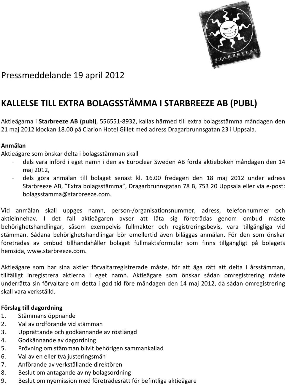 Anmälan Aktieägare som önskar delta i bolagsstämman skall - dels vara införd i eget namn i den av Euroclear Sweden AB förda aktieboken måndagen den 14 maj 2012, - dels göra anmälan till bolaget