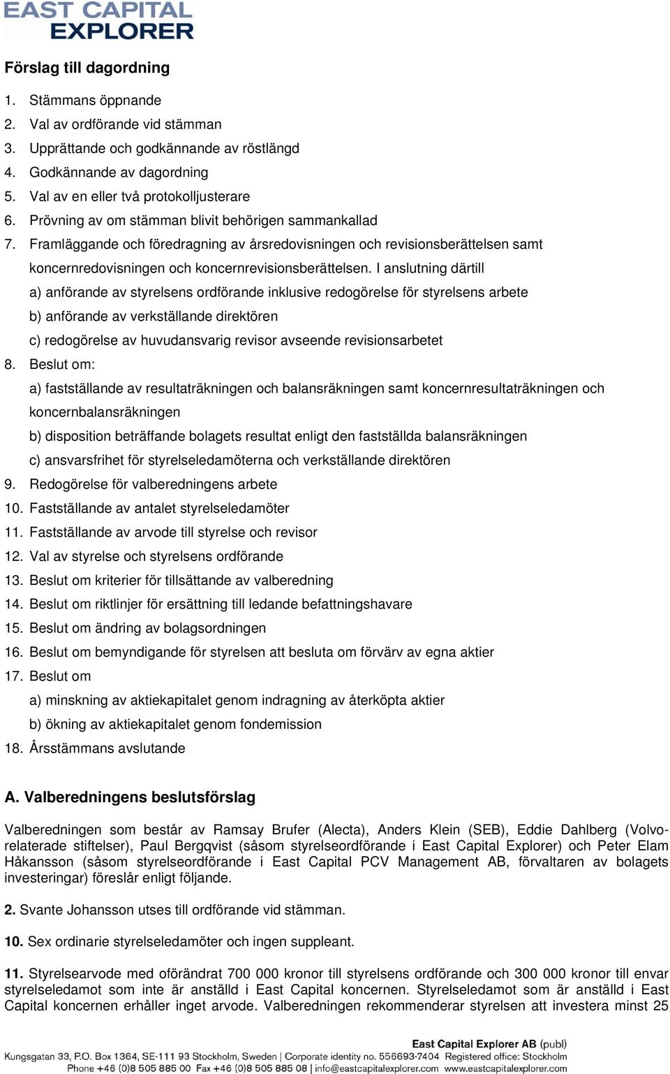 I anslutning därtill a) anförande av styrelsens ordförande inklusive redogörelse för styrelsens arbete b) anförande av verkställande direktören c) redogörelse av huvudansvarig revisor avseende