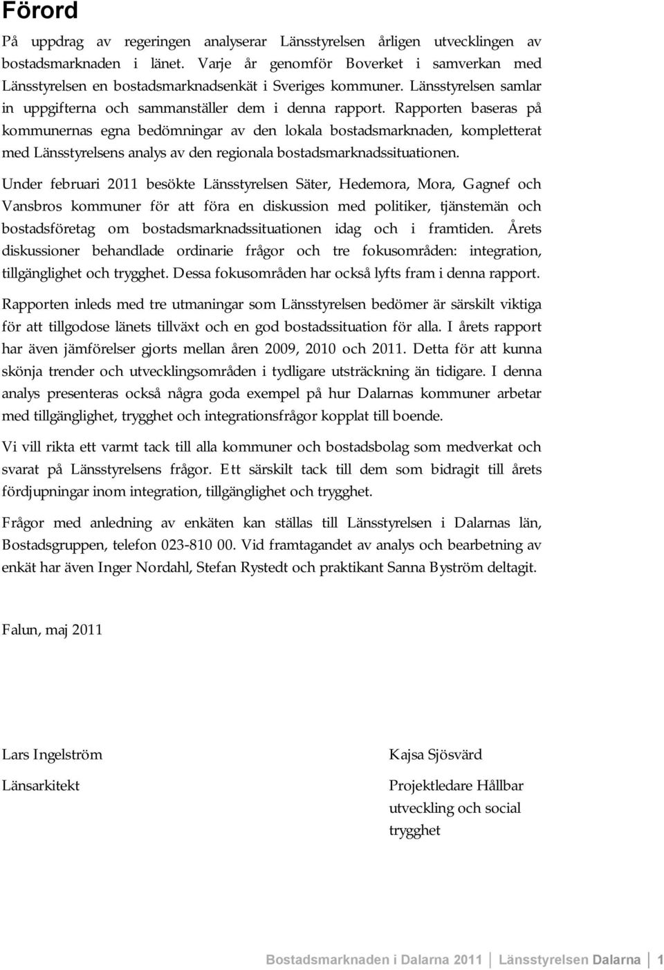 Rapporten baseras på kommunernas egna bedömningar av den lokala bostadsmarknaden, kompletterat med Länsstyrelsens analys av den regionala bostadsmarknadssituationen.