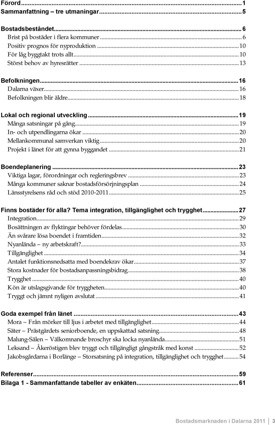 ..20 Mellankommunal samverkan viktig...20 Projekt i länet för att gynna byggandet...21 Boendeplanering...23 Viktiga lagar, förordningar och regleringsbrev.