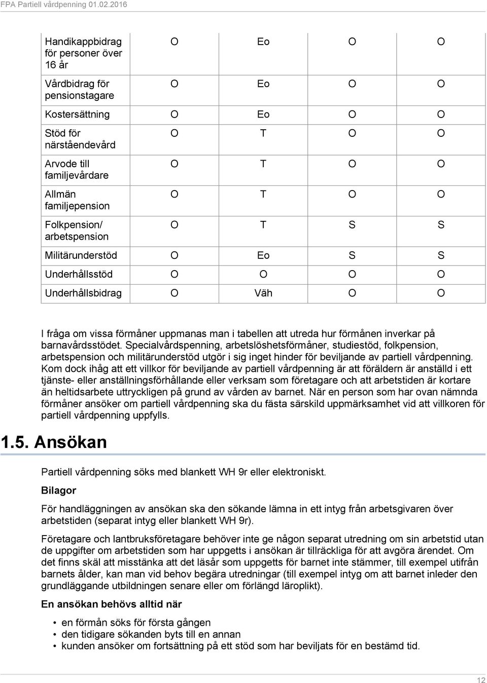 inverkar på barnavårdsstödet. Specialvårdspenning, arbetslöshetsförmåner, studiestöd, folkpension, arbetspension och militärunderstöd utgör i sig inget hinder för beviljande av partiell vårdpenning.