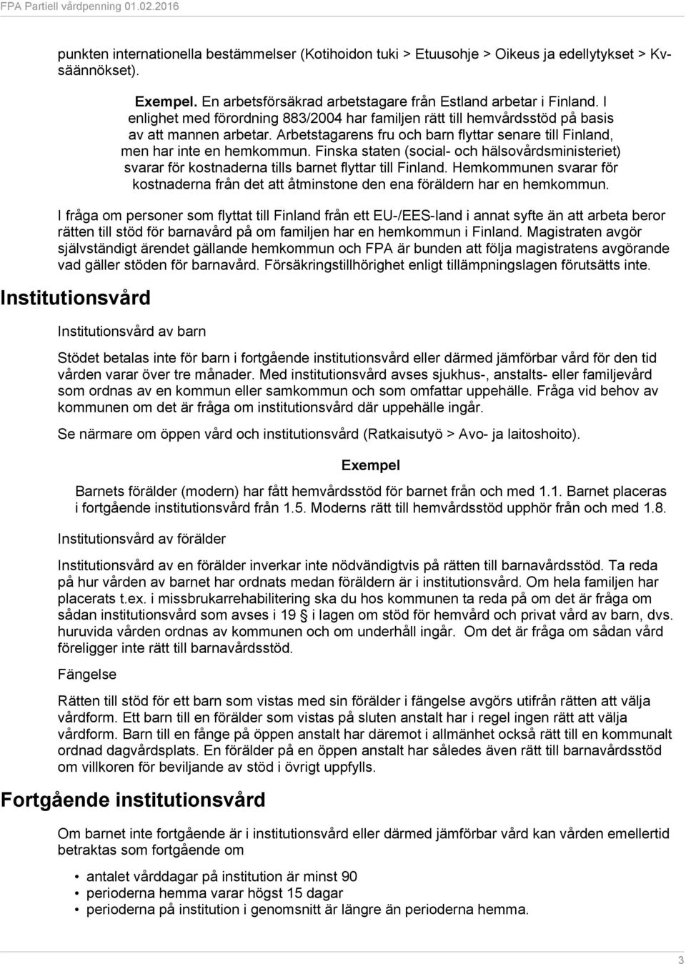 Finska staten (social- och hälsovårdsministeriet) svarar för kostnaderna tills barnet flyttar till Finland.