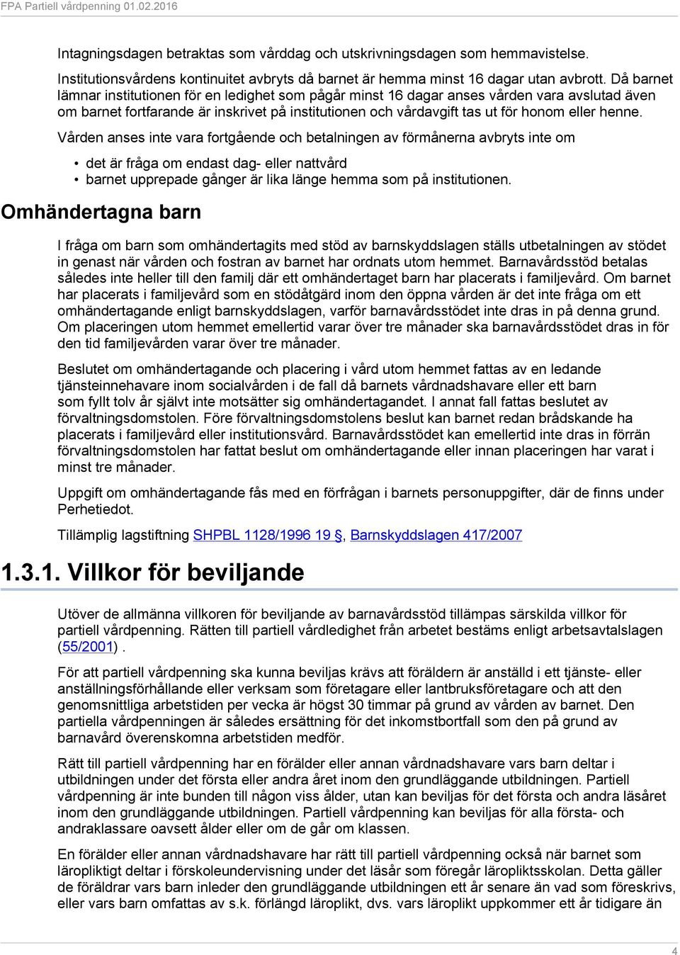 Vården anses inte vara fortgående och betalningen av förmånerna avbryts inte om det är fråga om endast dag- eller nattvård barnet upprepade gånger är lika länge hemma som på institutionen.