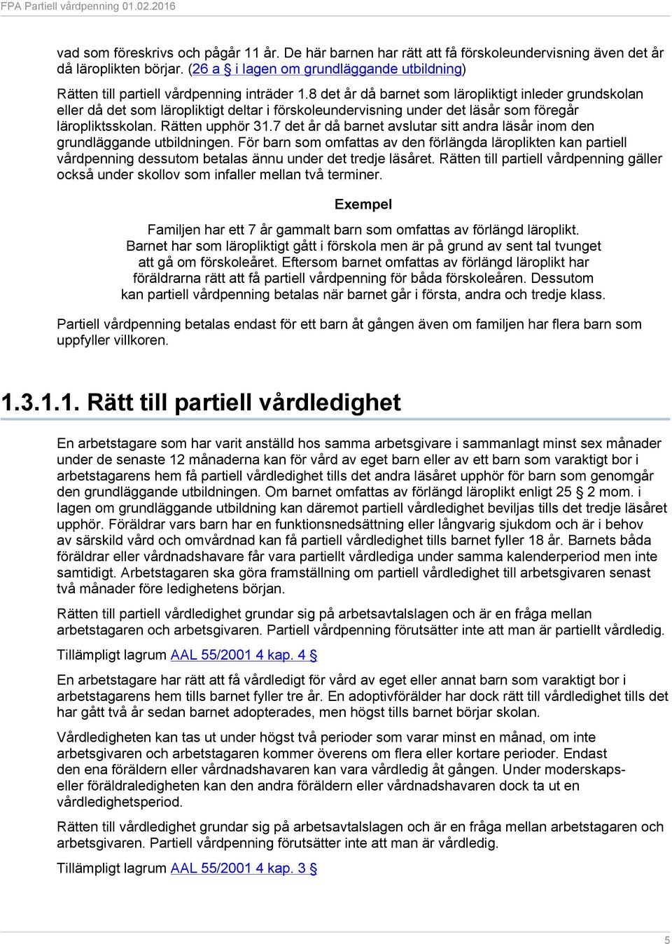8 det år då barnet som läropliktigt inleder grundskolan eller då det som läropliktigt deltar i förskoleundervisning under det läsår som föregår läropliktsskolan. Rätten upphör 31.