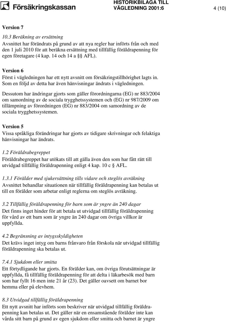 kap. 14 och 14 a AFL). Version 6 Först i vägledningen har ett nytt avsnitt om försäkringstillhörighet lagts in. Som en följd av detta har även hänvisningar ändrats i vägledningen.