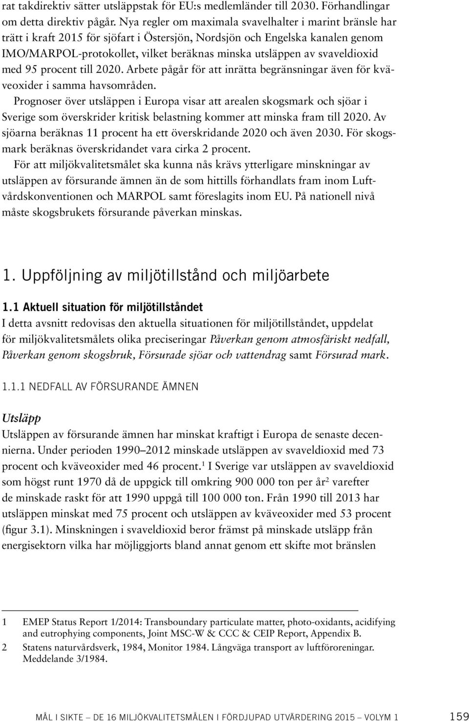 svaveldioxid med 95 procent till 2020. Arbete pågår för att inrätta begränsningar även för kväveoxider i samma havsområden.
