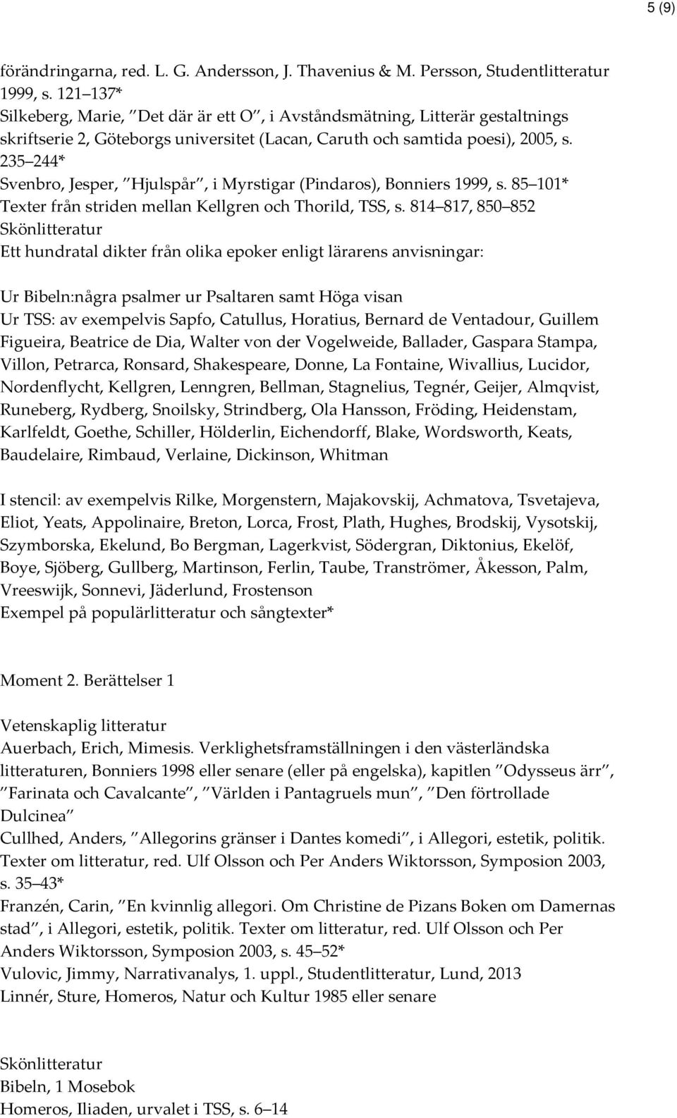 235 244* Svenbro, Jesper, Hjulspår, i Myrstigar (Pindaros), Bonniers 1999, s. 85 101* Texter från striden mellan Kellgren och Thorild, TSS, s.