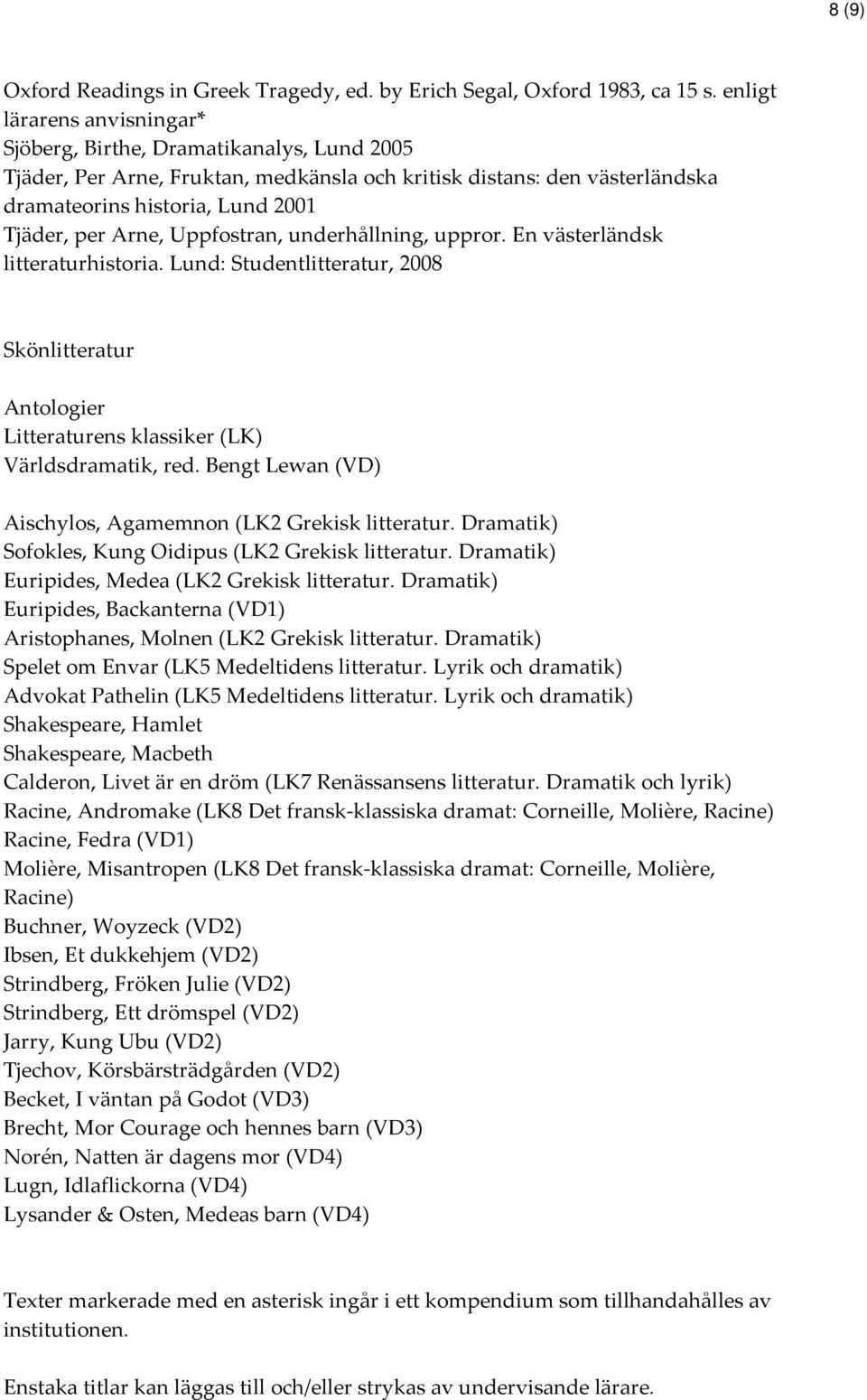 Uppfostran, underhållning, uppror. En västerländsk litteraturhistoria. Lund: Studentlitteratur, 2008 Skönlitteratur Antologier Litteraturens klassiker (LK) Världsdramatik, red.