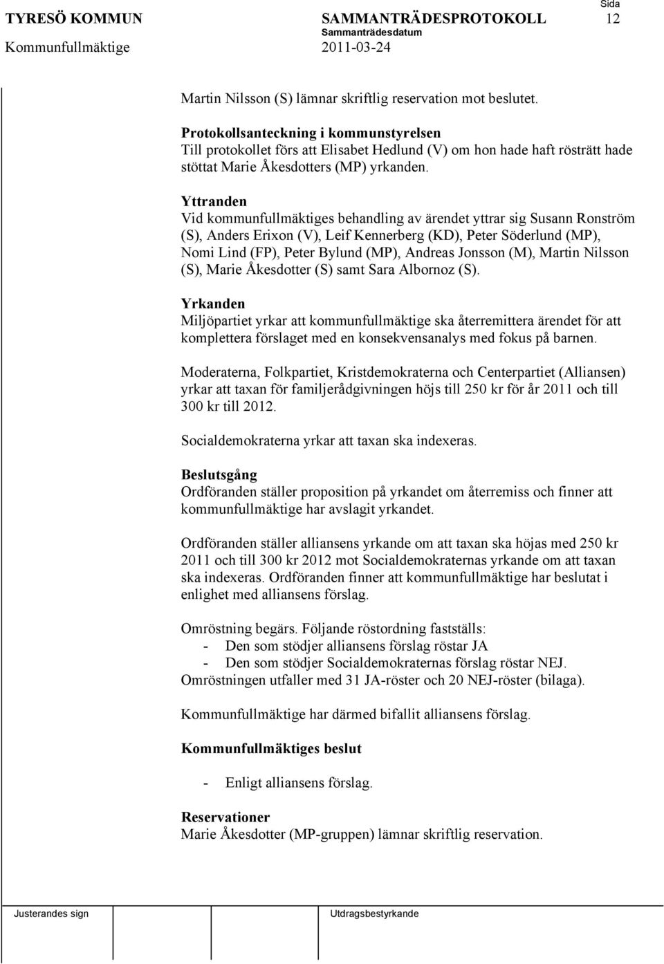 Yttranden Vid kommunfullmäktiges behandling av ärendet yttrar sig Susann Ronström (S), Anders Erixon (V), Leif Kennerberg (KD), Peter Söderlund (MP), Nomi Lind (FP), Peter Bylund (MP), Andreas