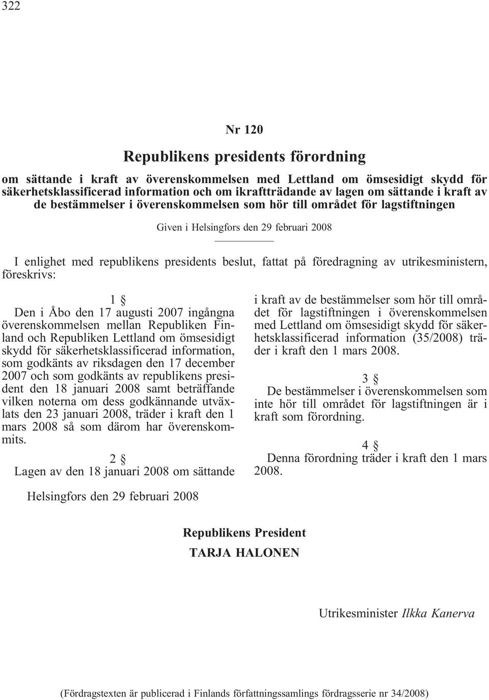 utrikesministern, föreskrivs: Den i Åbo den 17 augusti 2007 ingångna överenskommelsen mellan Republiken Finland och Republiken Lettland om ömsesidigt skydd för säkerhetsklassificerad information, som