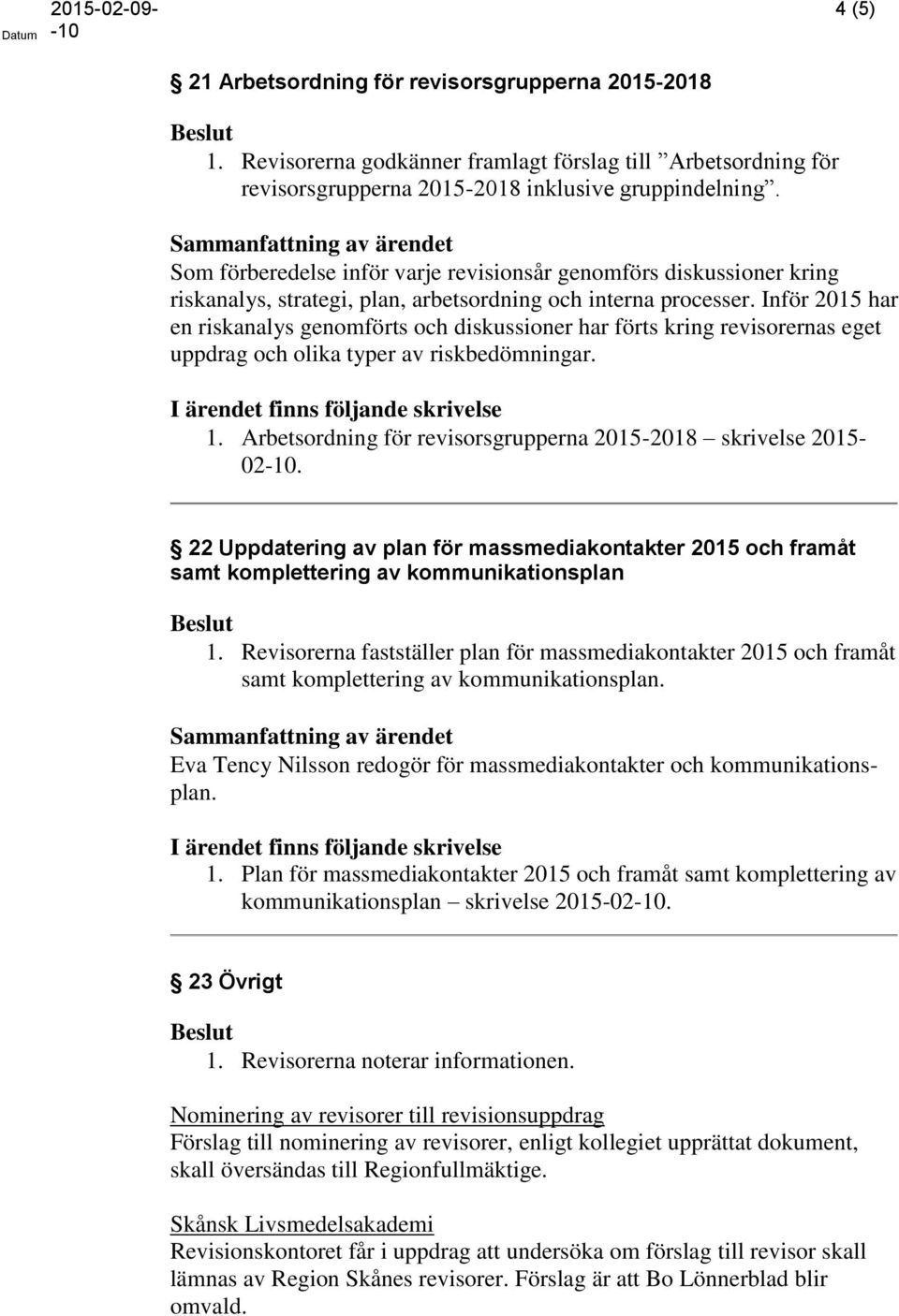 Inför 2015 har en riskanalys genomförts och diskussioner har förts kring revisorernas eget uppdrag och olika typer av riskbedömningar. 1.