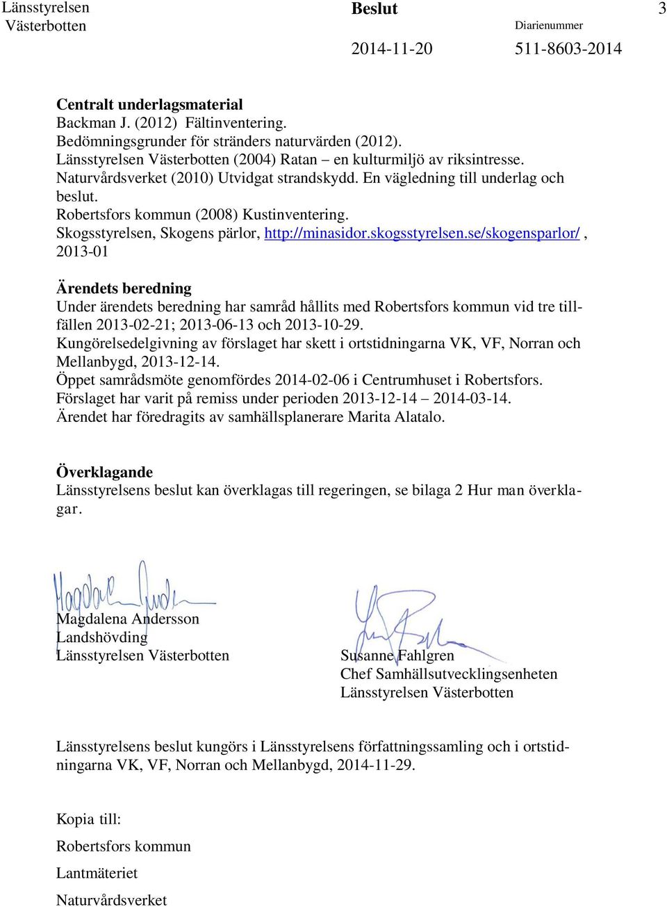 se/skogensparlor/, 2013-01 Ärendets beredning Under ärendets beredning har samråd hållits med Robertsfors kommun vid tre tillfällen 2013-02-21; 2013-06-13 och 2013-10-29.
