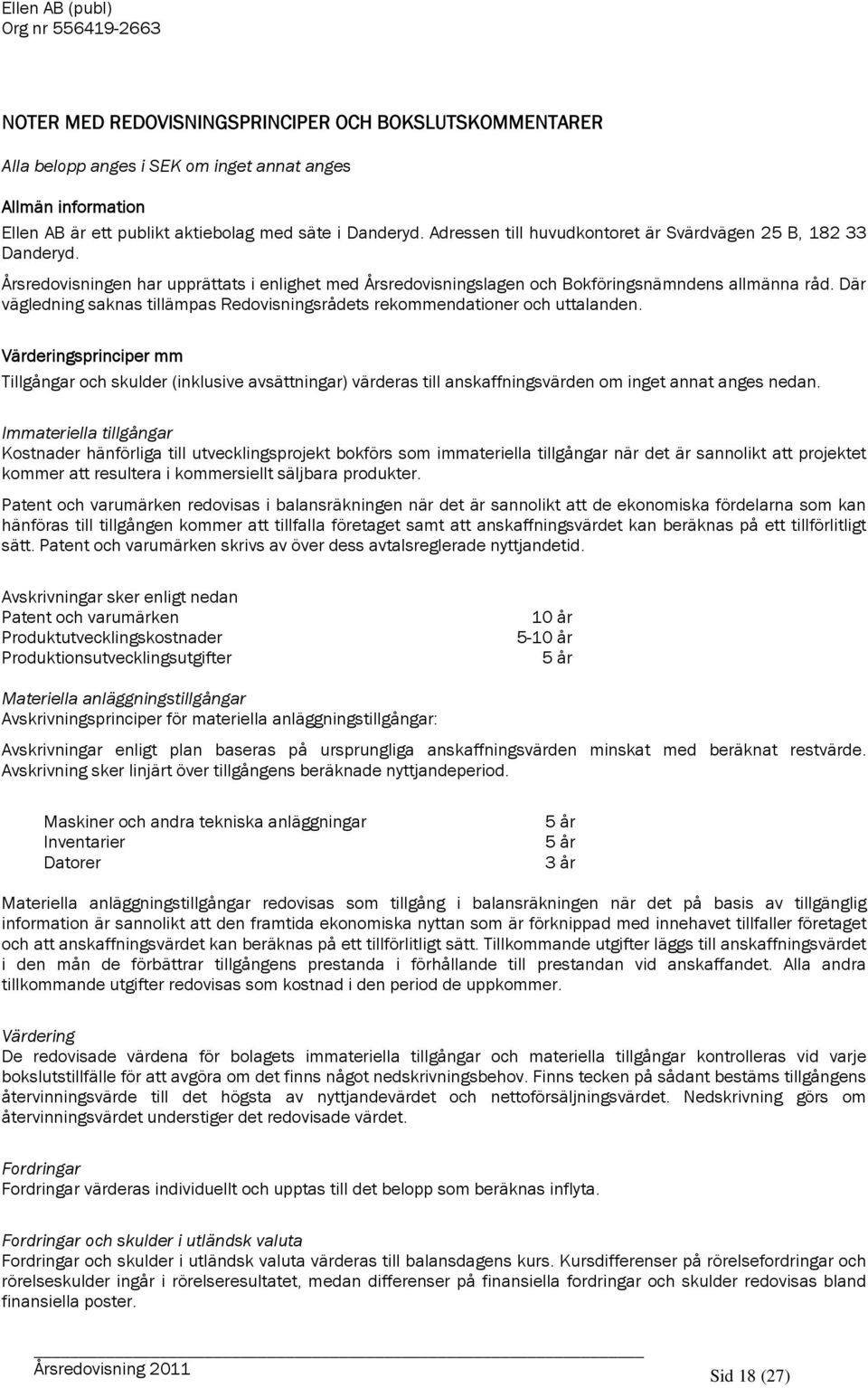 Där vägledning saknas tillämpas Redovisningsrådets rekommendationer och uttalanden.