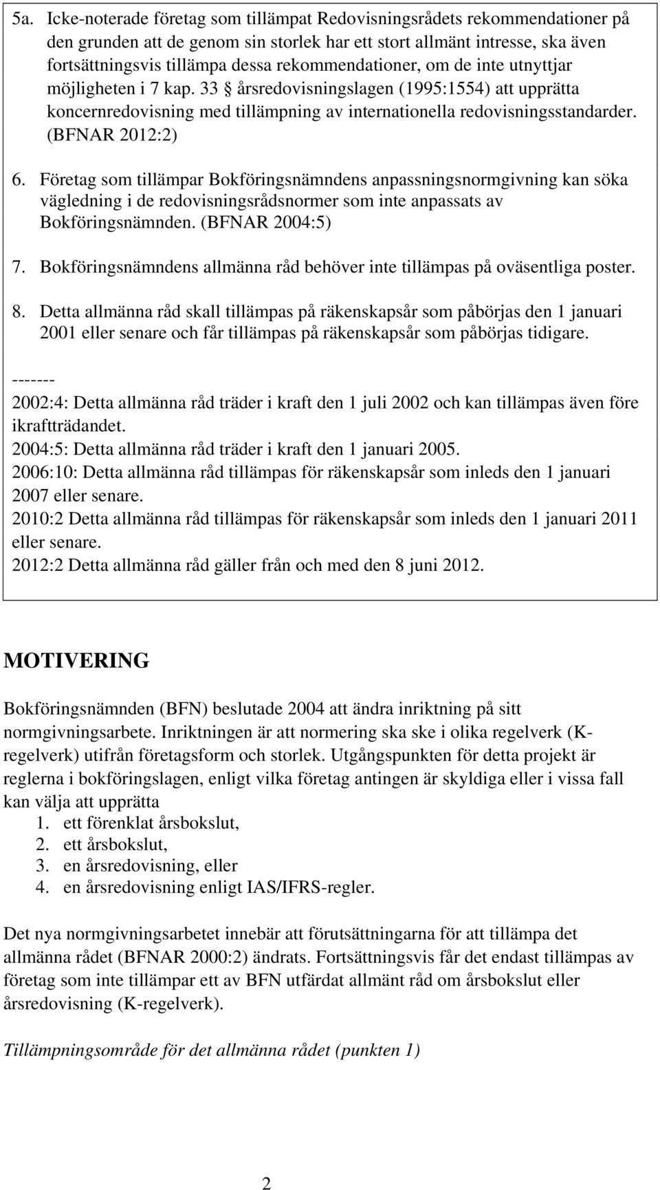 (BFNAR 2012:2) 6. Företag som tillämpar Bokföringsnämndens anpassningsnormgivning kan söka vägledning i de redovisningsrådsnormer som inte anpassats av Bokföringsnämnden. (BFNAR 2004:5) 7.