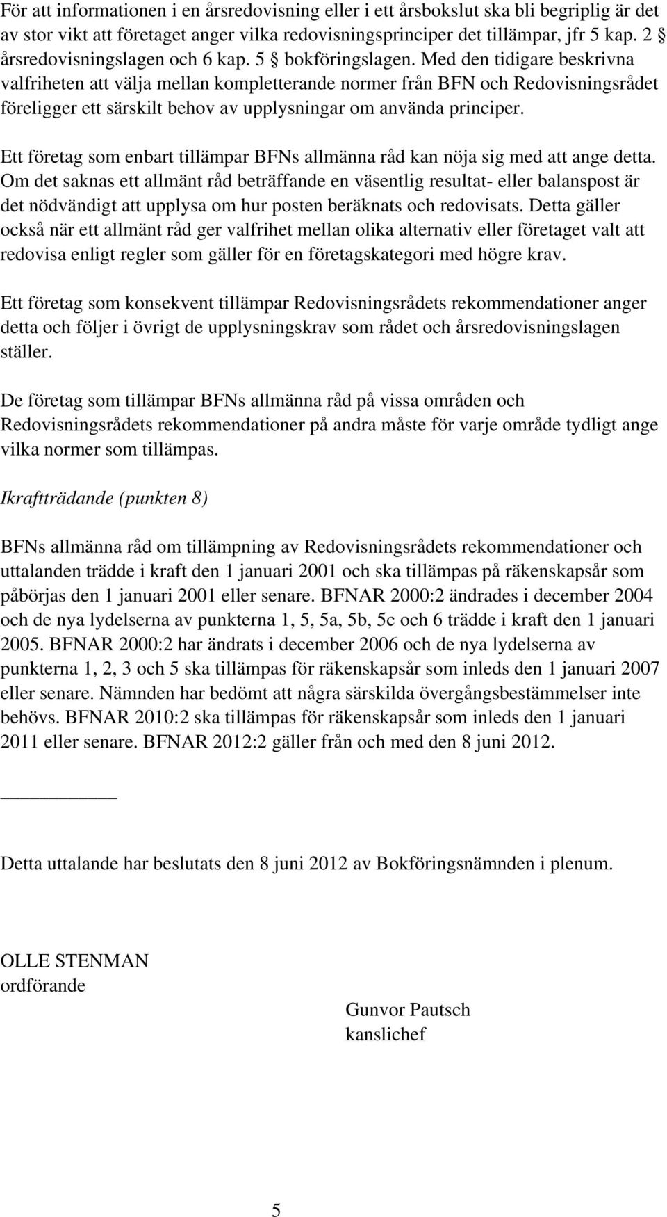 Med den tidigare beskrivna valfriheten att välja mellan kompletterande normer från BFN och Redovisningsrådet föreligger ett särskilt behov av upplysningar om använda principer.