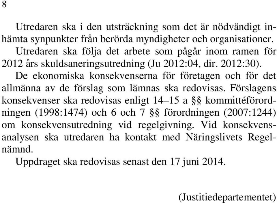 De ekonomiska konsekvenserna för företagen och för det allmänna av de förslag som lämnas ska redovisas.