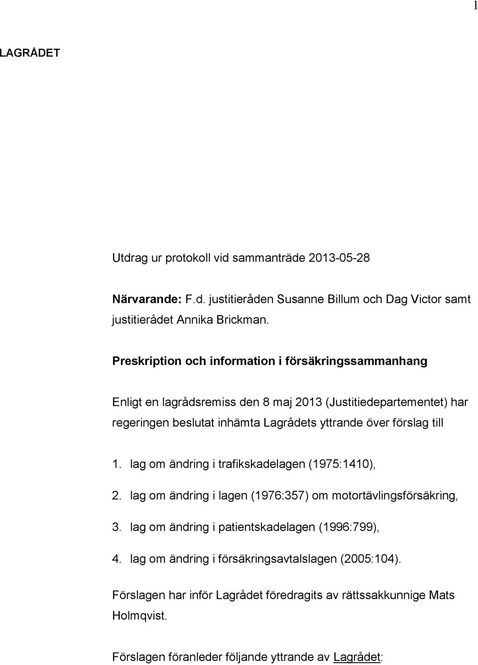 förslag till 1. lag om ändring i trafikskadelagen (1975:1410), 2. lag om ändring i lagen (1976:357) om motortävlingsförsäkring, 3.